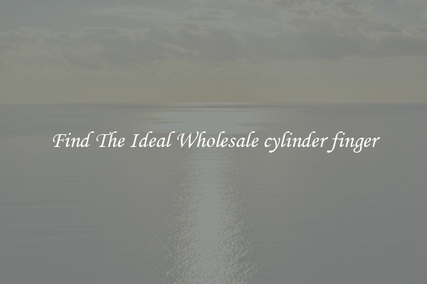 Find The Ideal Wholesale cylinder finger
