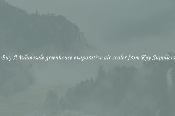 Buy A Wholesale greenhouse evaporative air cooler from Key Suppliers