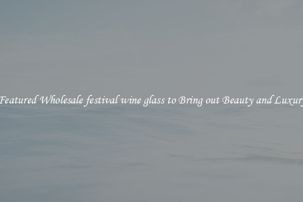 Featured Wholesale festival wine glass to Bring out Beauty and Luxury