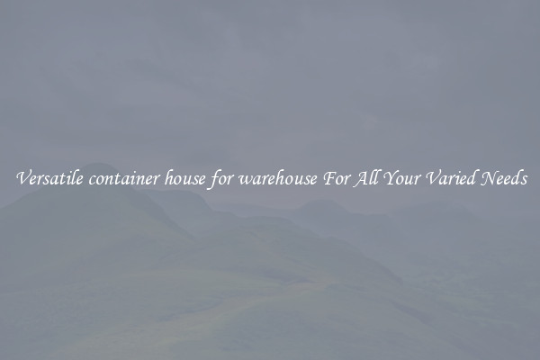 Versatile container house for warehouse For All Your Varied Needs