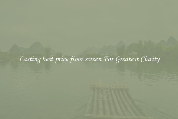 Lasting best price floor screen For Greatest Clarity