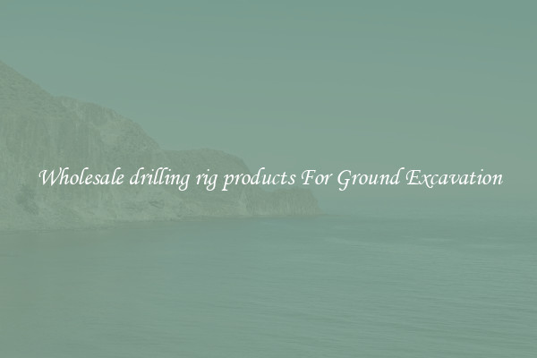 Wholesale drilling rig products For Ground Excavation