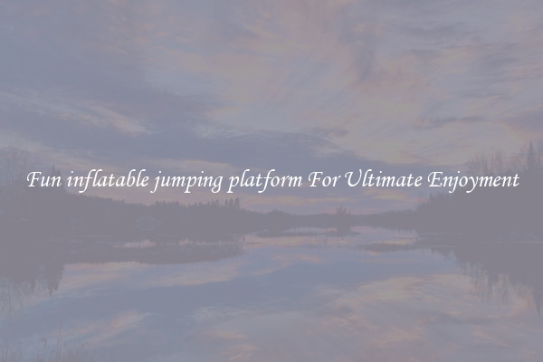 Fun inflatable jumping platform For Ultimate Enjoyment