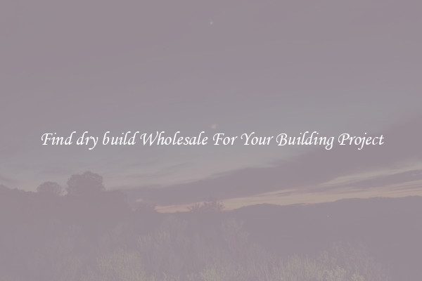 Find dry build Wholesale For Your Building Project