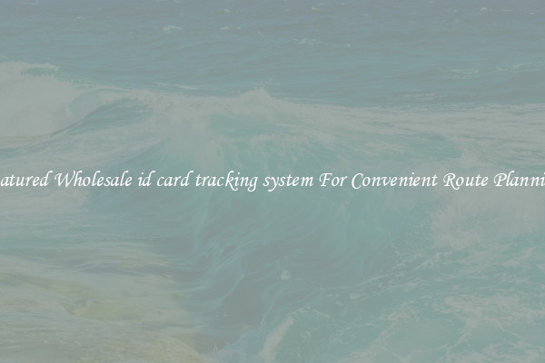 Featured Wholesale id card tracking system For Convenient Route Planning 