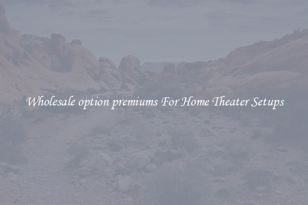 Wholesale option premiums For Home Theater Setups