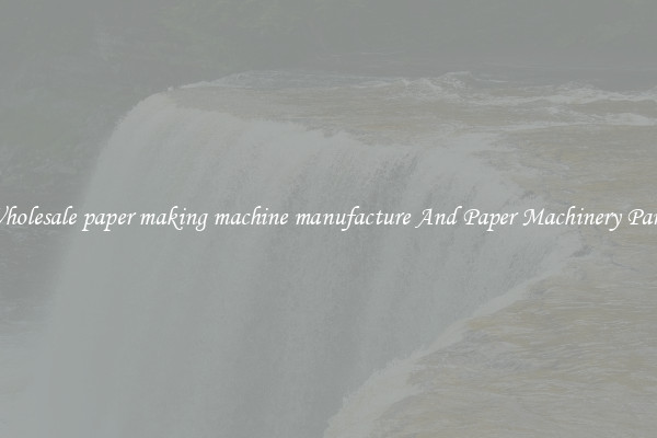 Wholesale paper making machine manufacture And Paper Machinery Parts