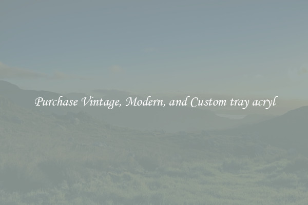 Purchase Vintage, Modern, and Custom tray acryl