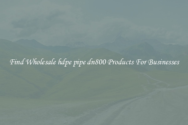 Find Wholesale hdpe pipe dn800 Products For Businesses