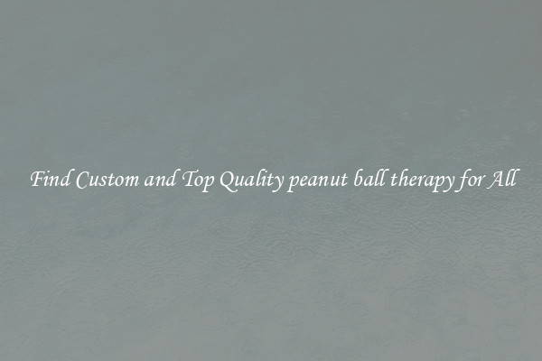 Find Custom and Top Quality peanut ball therapy for All