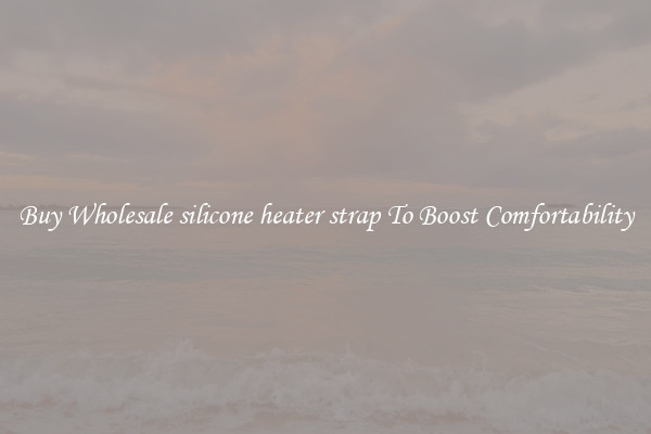 Buy Wholesale silicone heater strap To Boost Comfortability