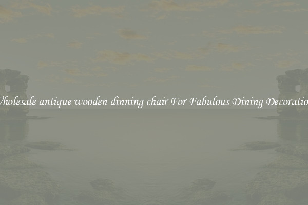 Wholesale antique wooden dinning chair For Fabulous Dining Decorations