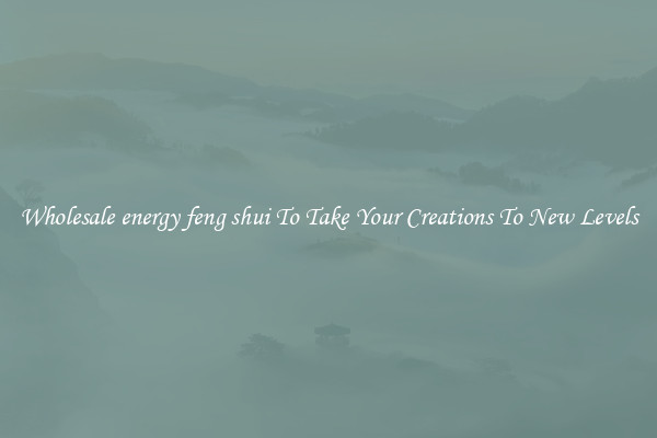 Wholesale energy feng shui To Take Your Creations To New Levels