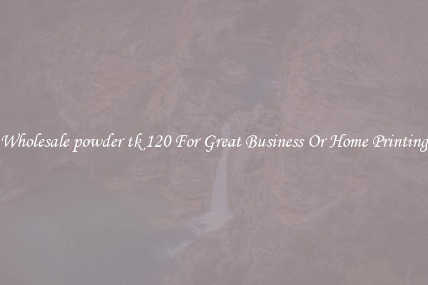 Wholesale powder tk 120 For Great Business Or Home Printing