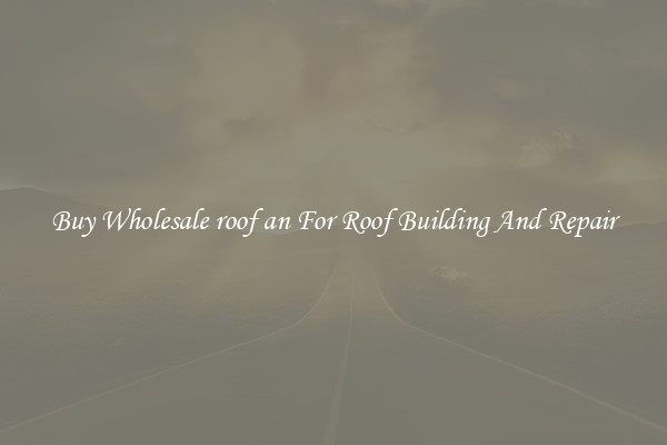 Buy Wholesale roof an For Roof Building And Repair
