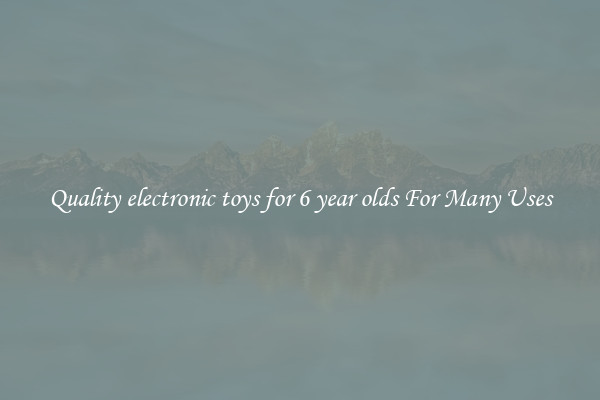 Quality electronic toys for 6 year olds For Many Uses