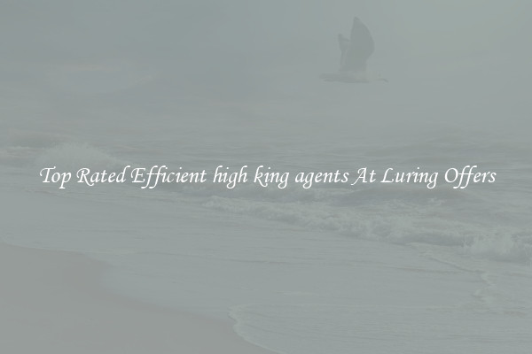 Top Rated Efficient high king agents At Luring Offers