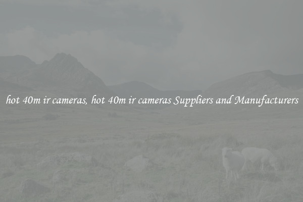hot 40m ir cameras, hot 40m ir cameras Suppliers and Manufacturers