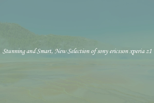 Stunning and Smart, New Selection of sony ericsson xperia z1