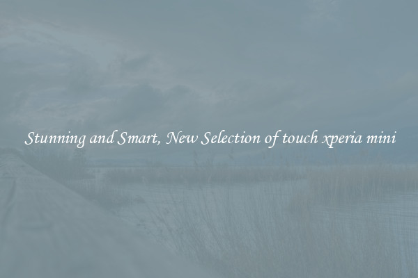 Stunning and Smart, New Selection of touch xperia mini