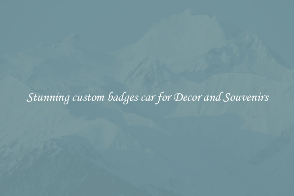 Stunning custom badges car for Decor and Souvenirs