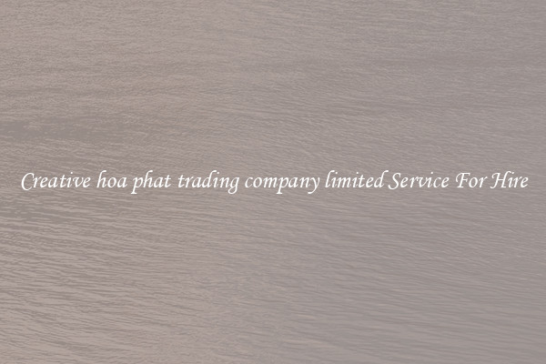 Creative hoa phat trading company limited Service For Hire