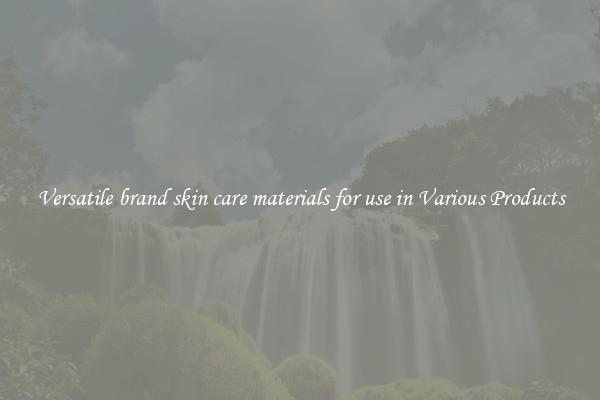 Versatile brand skin care materials for use in Various Products