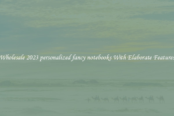 Wholesale 2023 personalized fancy notebooks With Elaborate Features