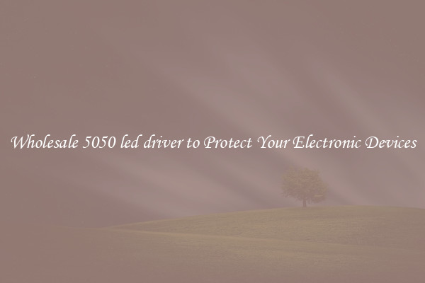 Wholesale 5050 led driver to Protect Your Electronic Devices