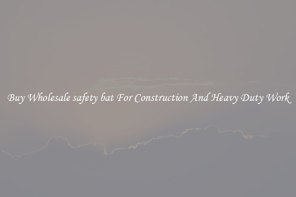 Buy Wholesale safety bat For Construction And Heavy Duty Work
