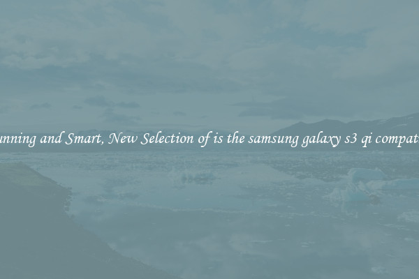 Stunning and Smart, New Selection of is the samsung galaxy s3 qi compatible