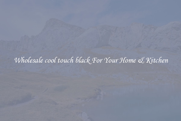 Wholesale cool touch black For Your Home & Kitchen