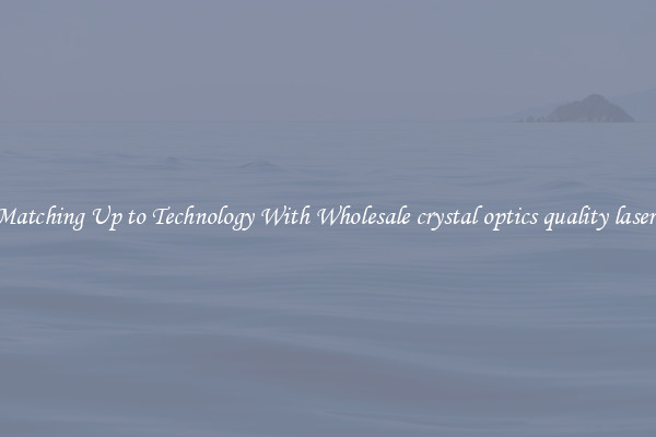 Matching Up to Technology With Wholesale crystal optics quality lasers