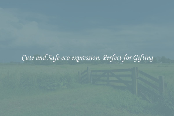 Cute and Safe eco expression, Perfect for Gifting