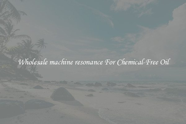Wholesale machine resonance For Chemical-Free Oil