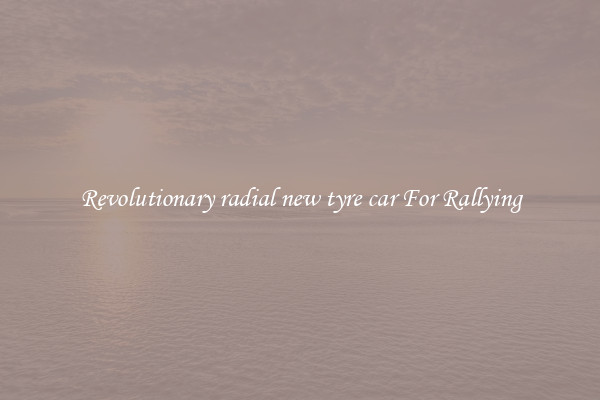 Revolutionary radial new tyre car For Rallying