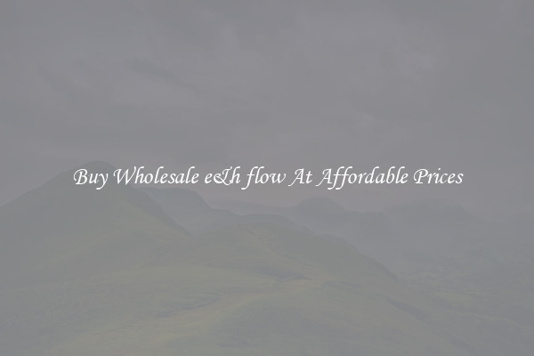 Buy Wholesale e&h flow At Affordable Prices