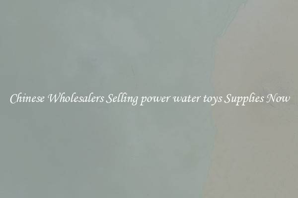 Chinese Wholesalers Selling power water toys Supplies Now