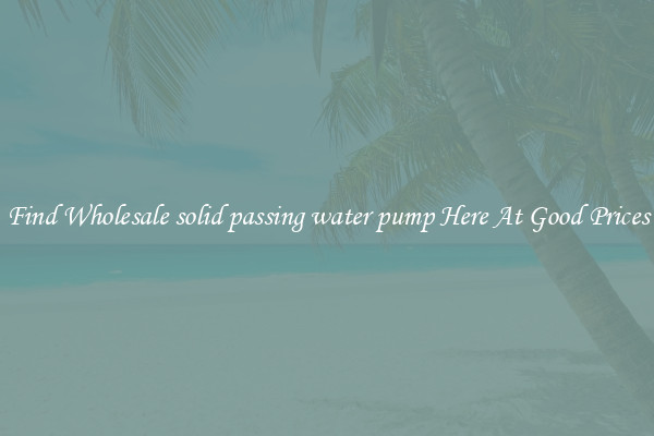 Find Wholesale solid passing water pump Here At Good Prices