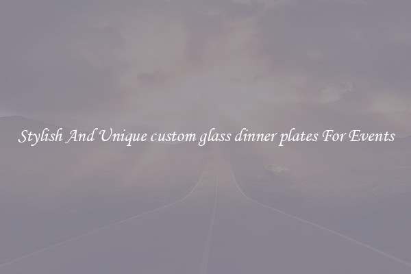Stylish And Unique custom glass dinner plates For Events
