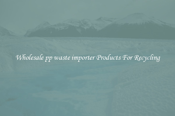 Wholesale pp waste importer Products For Recycling