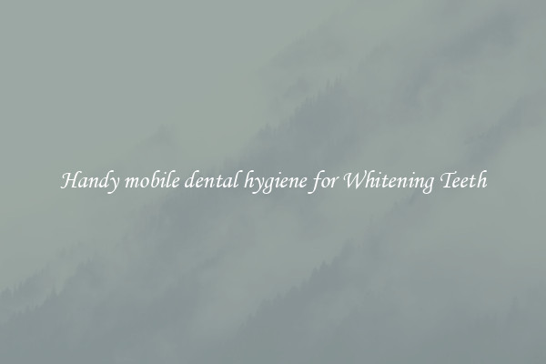 Handy mobile dental hygiene for Whitening Teeth