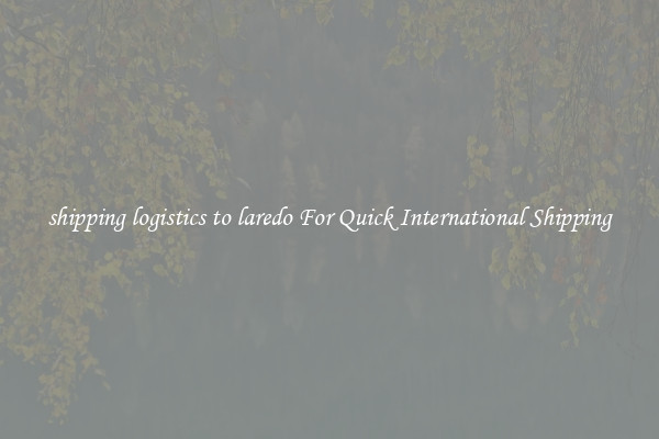 shipping logistics to laredo For Quick International Shipping