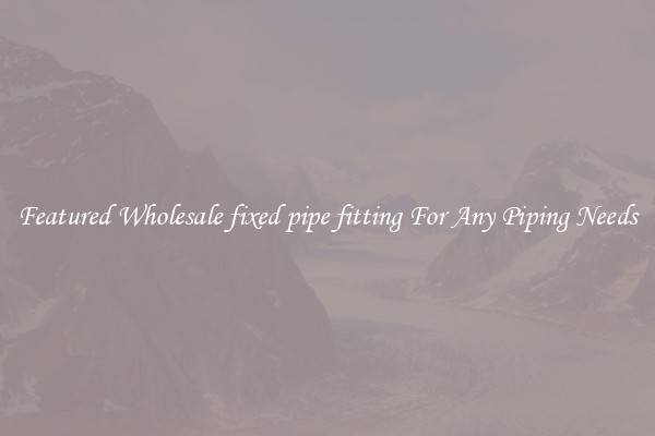 Featured Wholesale fixed pipe fitting For Any Piping Needs