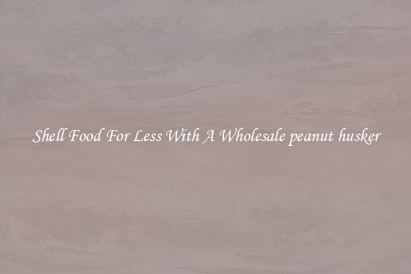 Shell Food For Less With A Wholesale peanut husker