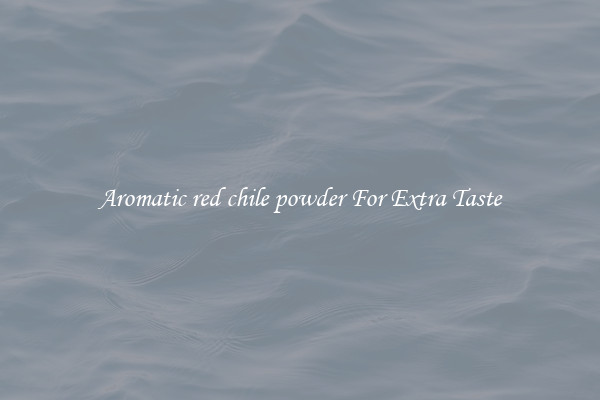 Aromatic red chile powder For Extra Taste
