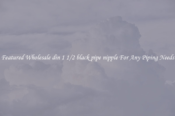 Featured Wholesale din 1 1/2 black pipe nipple For Any Piping Needs