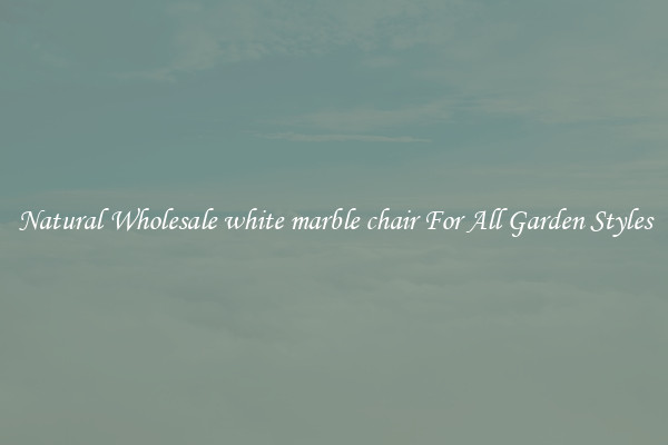 Natural Wholesale white marble chair For All Garden Styles