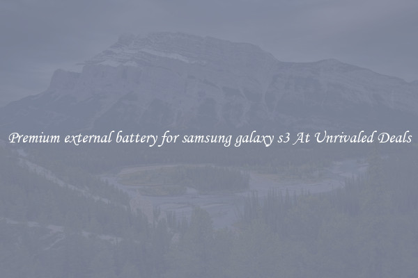 Premium external battery for samsung galaxy s3 At Unrivaled Deals
