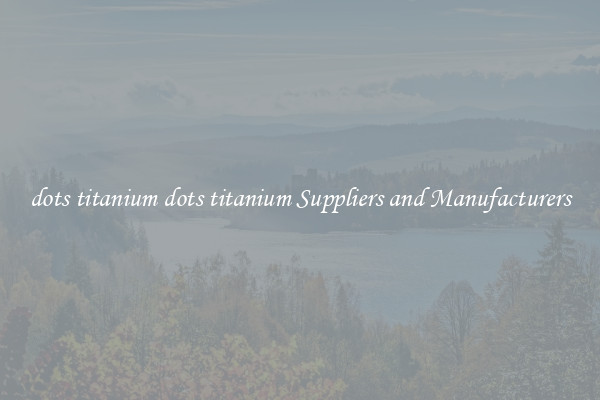 dots titanium dots titanium Suppliers and Manufacturers
